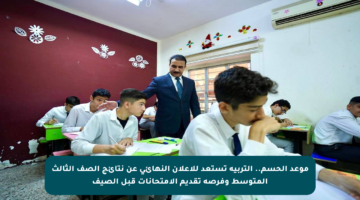 موعد الحسم.. التربية تستعد للإعلان النهائي عن نتائج الصف الثالث المتوسط وفرصة تقديم الامتحانات قبل الصيف